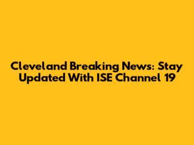 Cleveland Breaking News: Stay Updated With ISE Channel 19