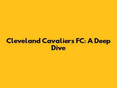 Cleveland Cavaliers FC: A Deep Dive