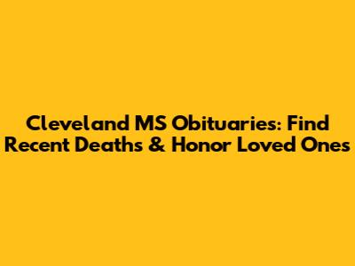 Cleveland MS Obituaries: Find Recent Deaths & Honor Loved Ones
