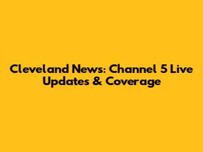 Cleveland News: Channel 5 Live Updates & Coverage
