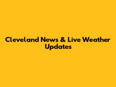 Cleveland News & Live Weather Updates