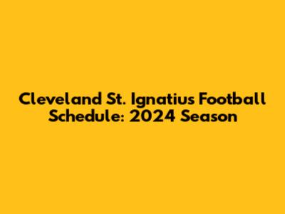 Cleveland St. Ignatius Football Schedule: 2024 Season
