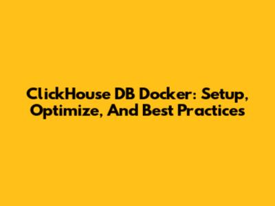 ClickHouse DB Docker: Setup, Optimize, And Best Practices