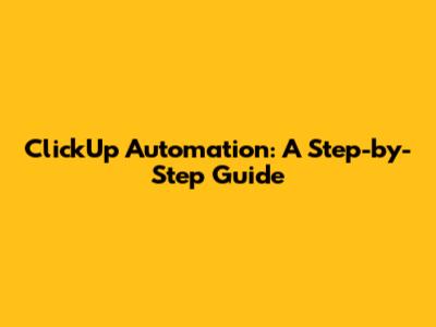 ClickUp Automation: A Step-by-Step Guide