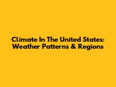 Climate In The United States: Weather Patterns & Regions