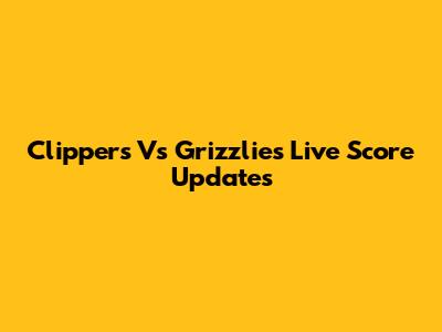 Clippers Vs Grizzlies Live Score Updates
