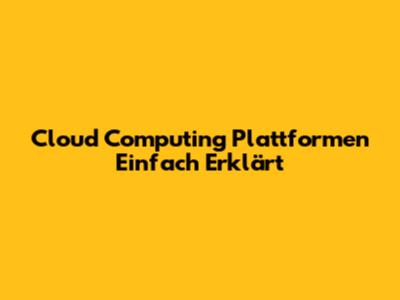 Cloud Computing Plattformen Einfach Erklärt