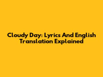 Cloudy Day: Lyrics And English Translation Explained