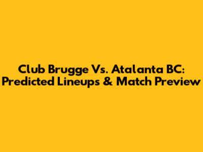 Club Brugge Vs. Atalanta BC: Predicted Lineups & Match Preview