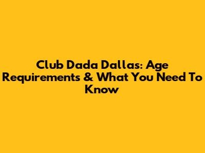 Club Dada Dallas: Age Requirements & What You Need To Know