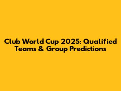 Club World Cup 2025: Qualified Teams & Group Predictions