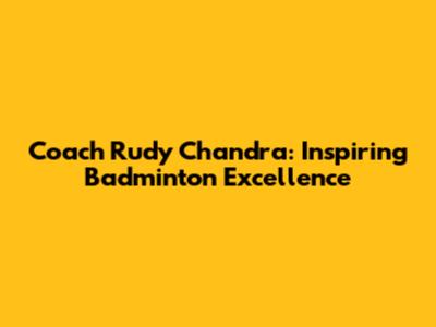 Coach Rudy Chandra: Inspiring Badminton Excellence