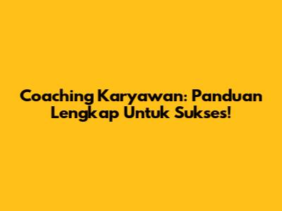 Coaching Karyawan: Panduan Lengkap Untuk Sukses!