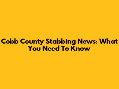 Cobb County Stabbing News: What You Need To Know