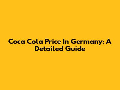 Coca Cola Price In Germany: A Detailed Guide
