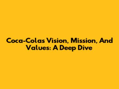 Coca-Cola's Vision, Mission, And Values: A Deep Dive