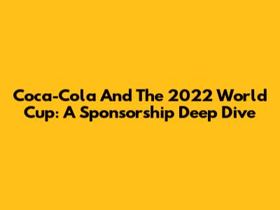 Coca-Cola And The 2022 World Cup: A Sponsorship Deep Dive