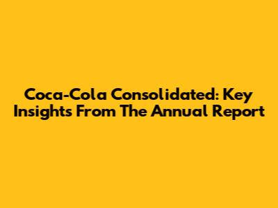 Coca-Cola Consolidated: Key Insights From The Annual Report