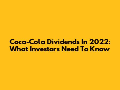 Coca-Cola Dividends In 2022: What Investors Need To Know