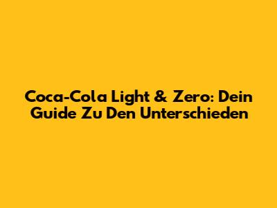 Coca-Cola Light & Zero: Dein Guide Zu Den Unterschieden