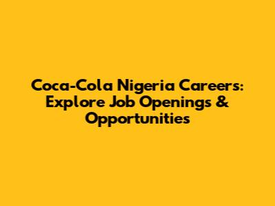 Coca-Cola Nigeria Careers: Explore Job Openings & Opportunities