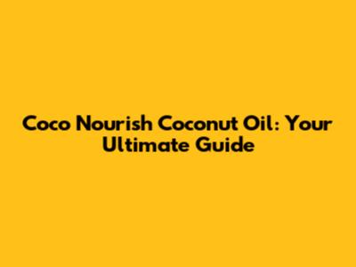 Coco Nourish Coconut Oil: Your Ultimate Guide