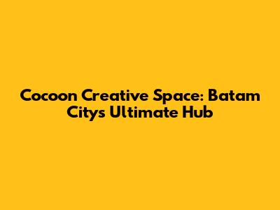 Cocoon Creative Space: Batam City's Ultimate Hub