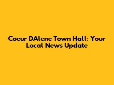 Coeur D'Alene Town Hall: Your Local News Update