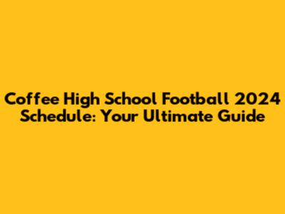 Coffee High School Football 2024 Schedule: Your Ultimate Guide