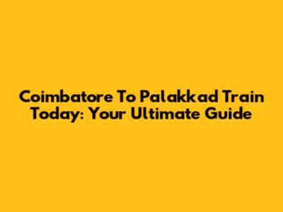 Coimbatore To Palakkad Train Today: Your Ultimate Guide
