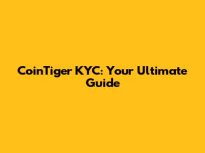 CoinTiger KYC: Your Ultimate Guide