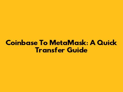 Coinbase To MetaMask: A Quick Transfer Guide