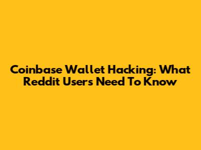 Coinbase Wallet Hacking: What Reddit Users Need To Know
