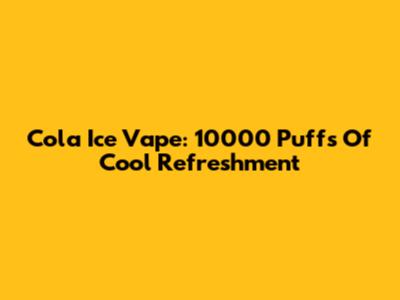 Cola Ice Vape: 10000 Puffs Of Cool Refreshment