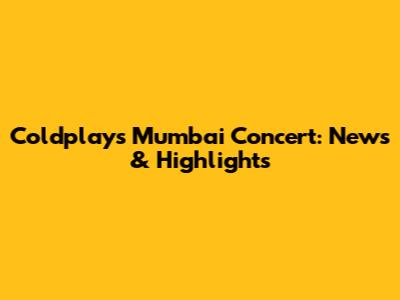 Coldplay's Mumbai Concert: News & Highlights