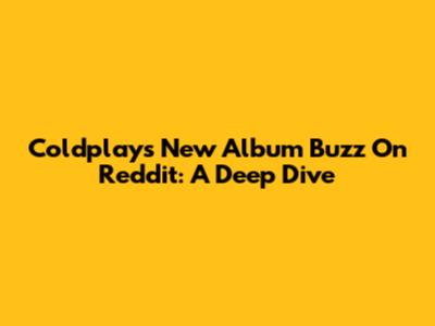 Coldplay's New Album Buzz On Reddit: A Deep Dive