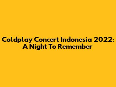 Coldplay Concert Indonesia 2022: A Night To Remember