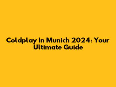 Coldplay In Munich 2024: Your Ultimate Guide