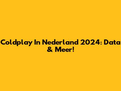 Coldplay In Nederland 2024: Data & Meer!
