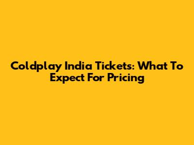 Coldplay India Tickets: What To Expect For Pricing