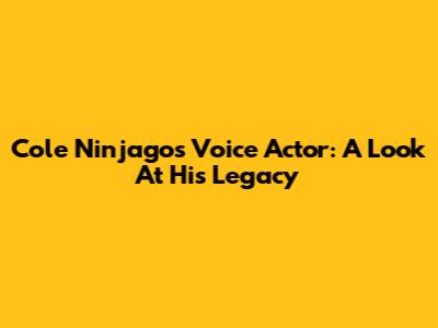 Cole Ninjago's Voice Actor: A Look At His Legacy