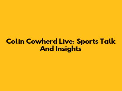 Colin Cowherd Live: Sports Talk And Insights