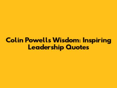 Colin Powell's Wisdom: Inspiring Leadership Quotes