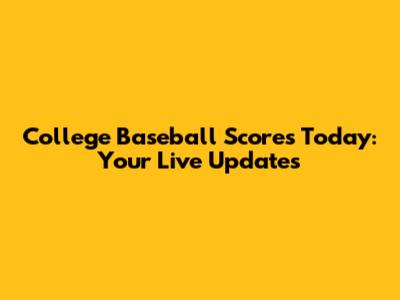 College Baseball Scores Today: Your Live Updates