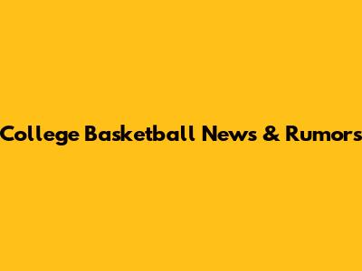 College Basketball News & Rumors