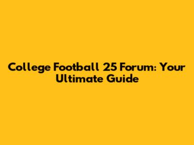 College Football 25 Forum: Your Ultimate Guide