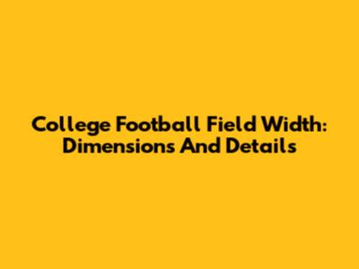 College Football Field Width: Dimensions And Details