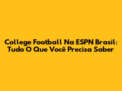 College Football Na ESPN Brasil: Tudo O Que Você Precisa Saber