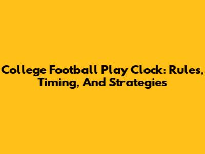 College Football Play Clock: Rules, Timing, And Strategies