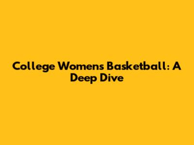 College Women's Basketball: A Deep Dive